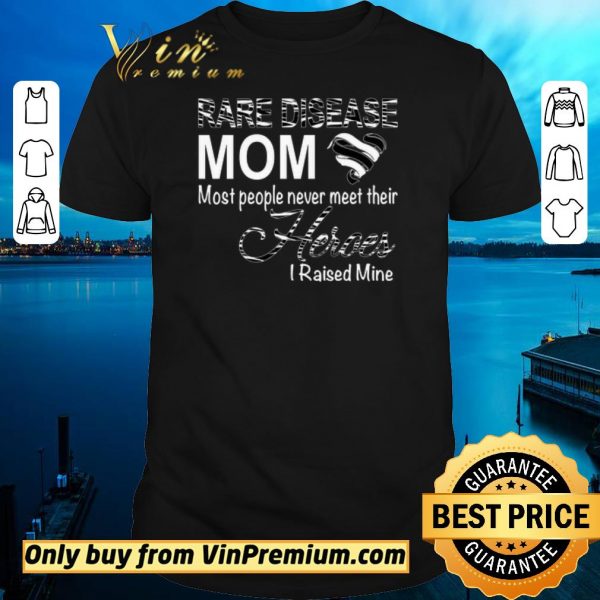 Hot Rare Disease Mom Most People Never Meet Their Heroes I Raised Mine shirt sweater