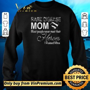 Hot Rare Disease Mom Most People Never Meet Their Heroes I Raised Mine shirt sweater 2