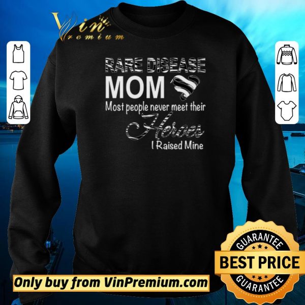 Hot Rare Disease Mom Most People Never Meet Their Heroes I Raised Mine shirt sweater