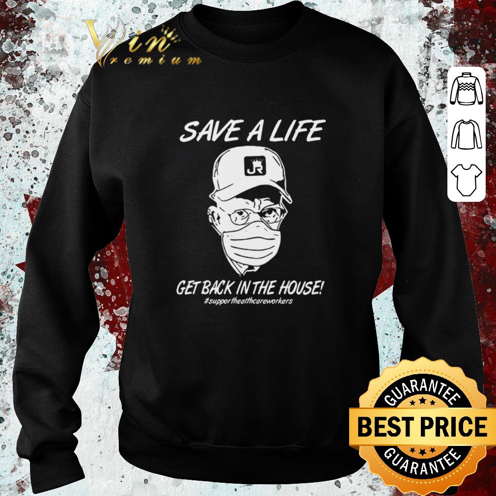 Hot Save a life get back in the house support healthcare workers Coronavirus shirt 4 - Hot Save a life get back in the house support healthcare workers Coronavirus shirt