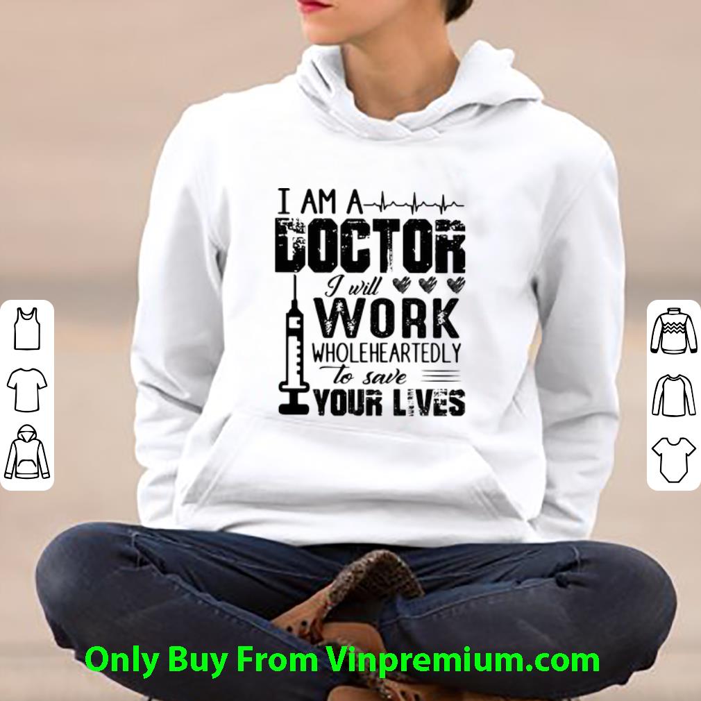I Am A Doctor I Will Work Wholeheartedly To Save Your Lives Shirt 4 - I Am A Doctor I Will Work Wholeheartedly To Save Your Lives Shirt