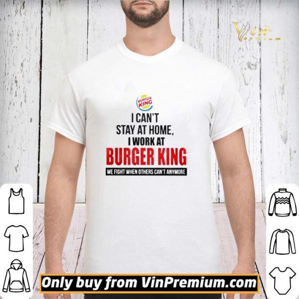 I cant stay at home I work at Burger King we fight when others cant anymore shirt sweater