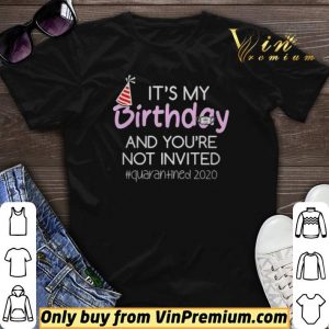 Its My Birthday And Youre Not Invited Quarantined 2020 shirt sweater