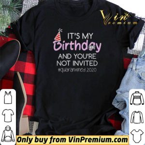 Its My Birthday And Youre Not Invited Quarantined 2020 shirt sweater