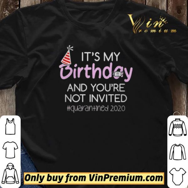 Its My Birthday And Youre Not Invited Quarantined 2020 shirt sweater