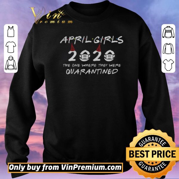Nice April Girls 2020 The One Where They Were Quarantined Funny Birthday 2020 shirt sweater