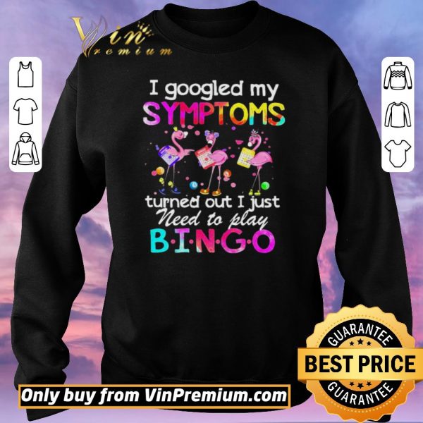 Nice Flamingos I Googled My Symptoms Turned Out I Just Need To Play Bingo shirt sweater