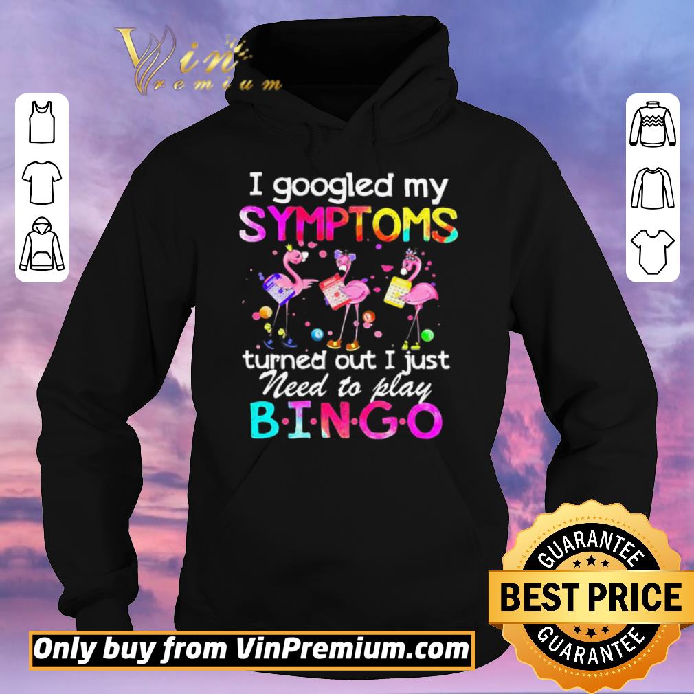 Nice Flamingos I Googled My Symptoms Turned Out I Just Need To Play Bingo shirt sweater 4 - Nice Flamingos I Googled My Symptoms Turned Out I Just Need To Play Bingo shirt sweater