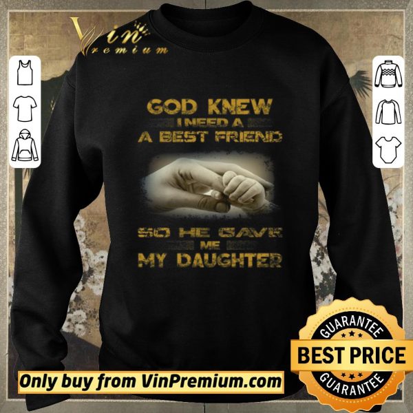 Nice God Knew I Need A Best Friend So He Gave Me My Daughter shirt sweater