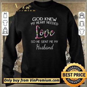 Nice God knew my heart needed love so he sent me my husband shirt sweater 2