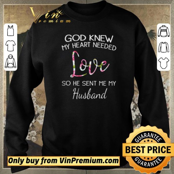 Nice God knew my heart needed love so he sent me my husband shirt sweater