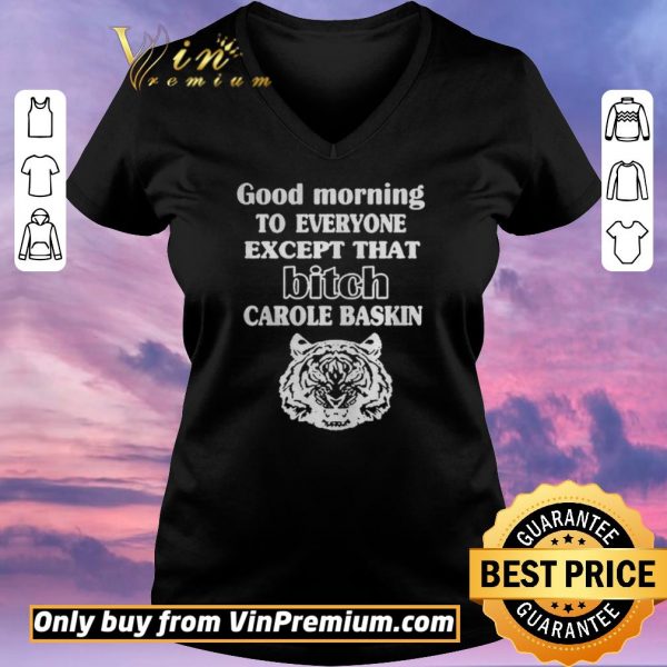 Nice Good Morning To Everyone Except That Bich Carole Baskin shirt sweater