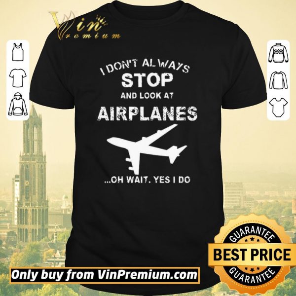 Nice I Don't Always Stop And Look At Airplanes Oh Wait Yes I Do shirt sweater