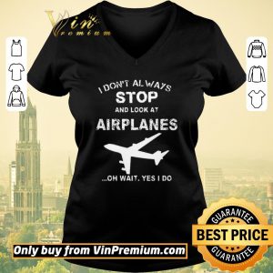 Nice I Don't Always Stop And Look At Airplanes Oh Wait Yes I Do shirt sweater 1