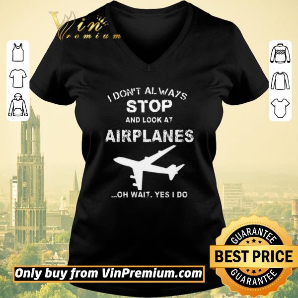 Nice I Don't Always Stop And Look At Airplanes Oh Wait Yes I Do shirt sweater