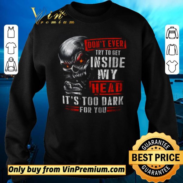 Nice Skull Don't Ever Try To Get Inside My Head It's Too Dark For You shirt sweater