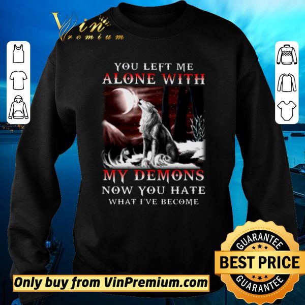 Nice Wolves You Left Me Alone With My Demons Now You Hate What I've Become shirt sweater
