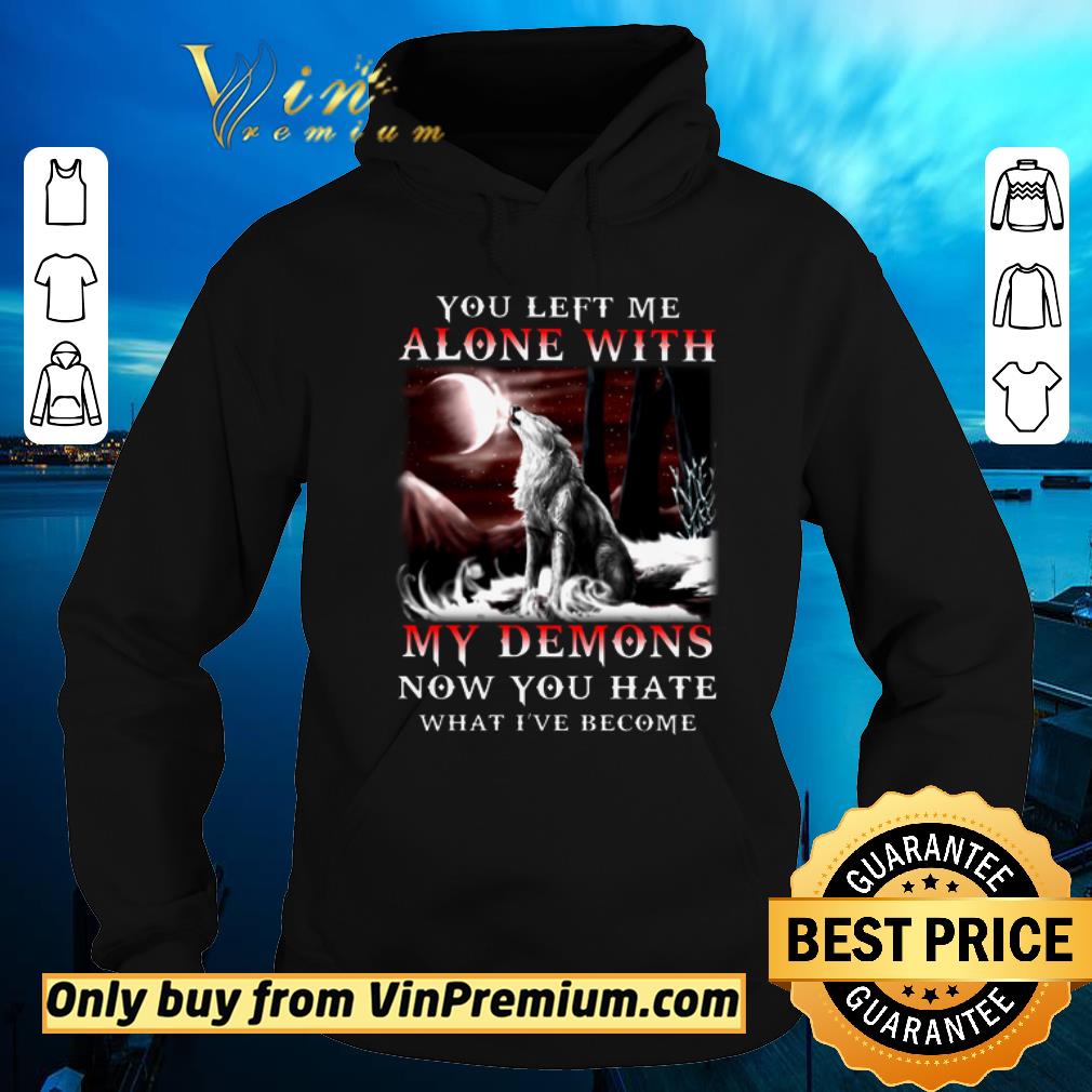 Nice Wolves You Left Me Alone With My Demons Now You Hate What I've Become shirt sweater Nice Wolves You Left Me Alone With My Demons Now You Hate What I ve Become shirt sweater 4 - Nice Wolves You Left Me Alone With My Demons Now You Hate What I've Become shirt sweater
