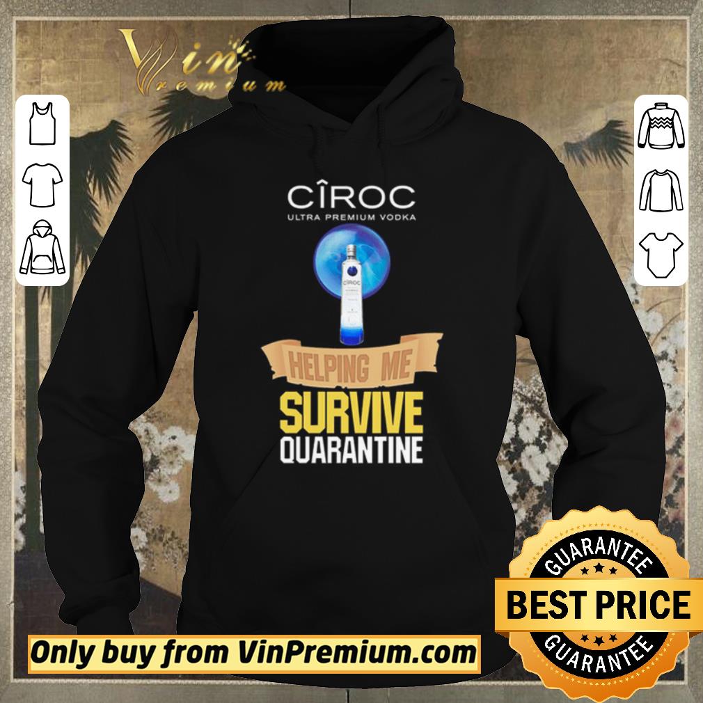 Original Ciroc Ultra Premium Vodka helping me survive quarantine shirt sweater 4 - Original Ciroc Ultra Premium Vodka helping me survive quarantine shirt sweater