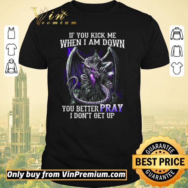 Original Dragon If You Kick Me When I Am Down You Better Pray I Don't Get Up shirt sweater