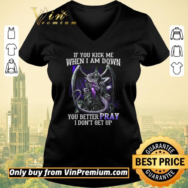 Original Dragon If You Kick Me When I Am Down You Better Pray I Don't Get Up shirt sweater