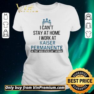 Original I cant stay at home work at kaiser permanente we fight when others cant anmore shirt sweater