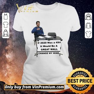 Original If 2020 Was A 4×4 It Would Be A Great Wall Change My Mind shirt sweater 1