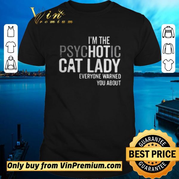 Original Im The Psychotic Cat Lady Everyone Warned You About shirt sweater