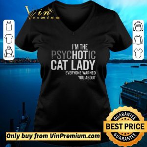 Original Im The Psychotic Cat Lady Everyone Warned You About shirt sweater 1