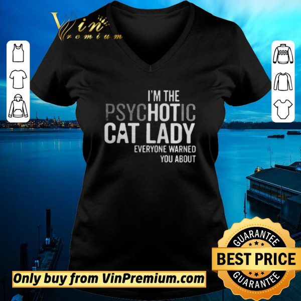 Original Im The Psychotic Cat Lady Everyone Warned You About shirt sweater