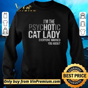 Original Im The Psychotic Cat Lady Everyone Warned You About shirt sweater 2
