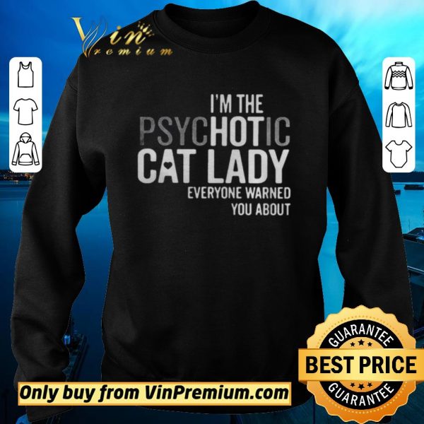 Original Im The Psychotic Cat Lady Everyone Warned You About shirt sweater