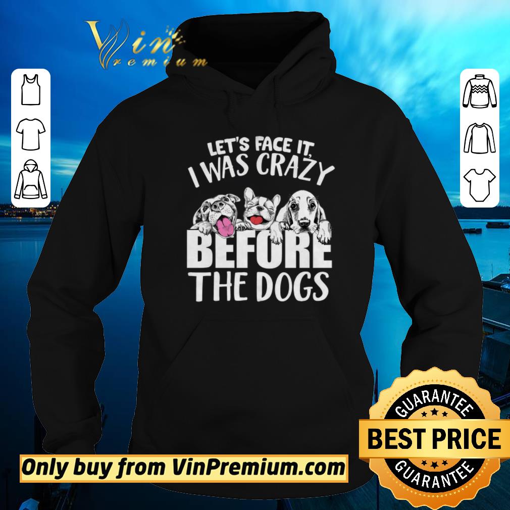 Original Let s Face It I Was Crazy Before The Dogs shirt sweater 4 - Original Let's Face It I Was Crazy Before The Dogs shirt sweater