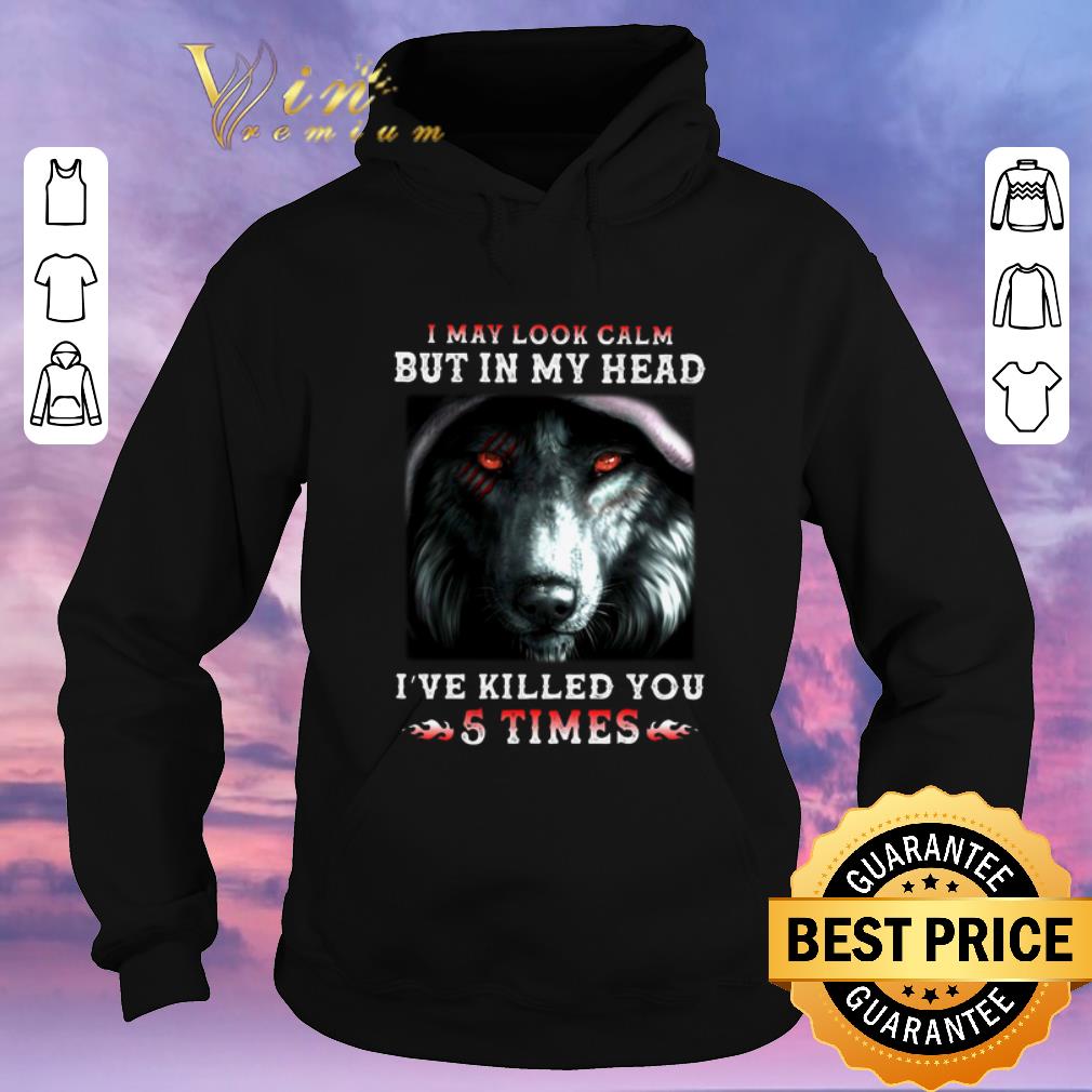 Original Wolves I May Look Calm But In My Head I've Killed You 5 Times shirt sweater Original Wolves I May Look Calm But In My Head I ve Killed You 5 Times shirt sweater 4 - Original Wolves I May Look Calm But In My Head I've Killed You 5 Times shirt sweater
