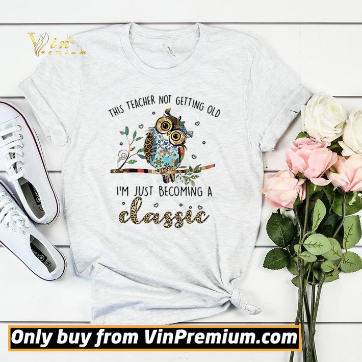 Owl this teacher not getting old I’m just becoming a classic shirt sweater Owl this teacher not getting old I m just becoming a classic shirt sweater 4 - Owl this teacher not getting old I’m just becoming a classic shirt sweater