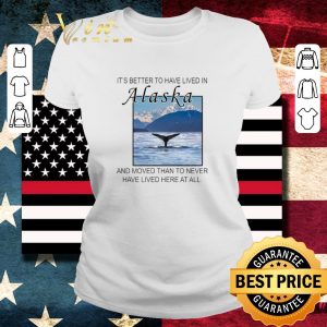 Premium It’s better to have lived in Alaska and moved than to never have lived here at all shirt 1