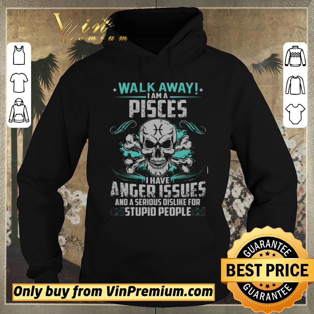 Pretty Skull Walk Away I Am A Pisces I Have Anger Issues And A Serious Dislike shirt sweater 4 - Pretty Skull Walk Away I Am A Pisces I Have Anger Issues And A Serious Dislike shirt sweater