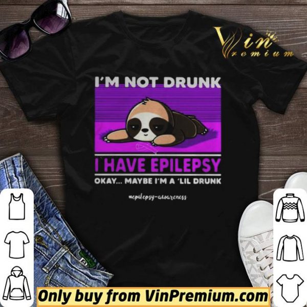 Sloth Im Not Drunk I Have Epilepsy Okay Maybe Im A Lil Drunk shirt sweater