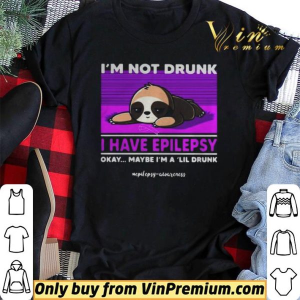 Sloth Im Not Drunk I Have Epilepsy Okay Maybe Im A Lil Drunk shirt sweater