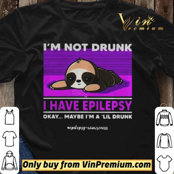 Sloth Im Not Drunk I Have Epilepsy Okay Maybe Im A Lil Drunk shirt sweater
