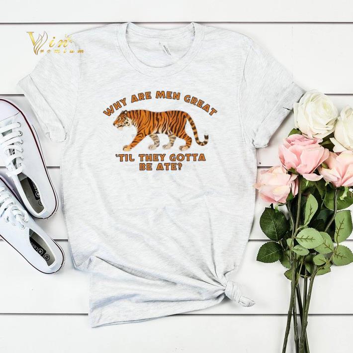 Tiger Why Are Men Great Til They Gotta Be Ate shirt sweater Tiger Why Are Men Great Til They Gotta Be Ate shirt sweater 4 - Tiger Why Are Men Great Til They Gotta Be Ate shirt sweater