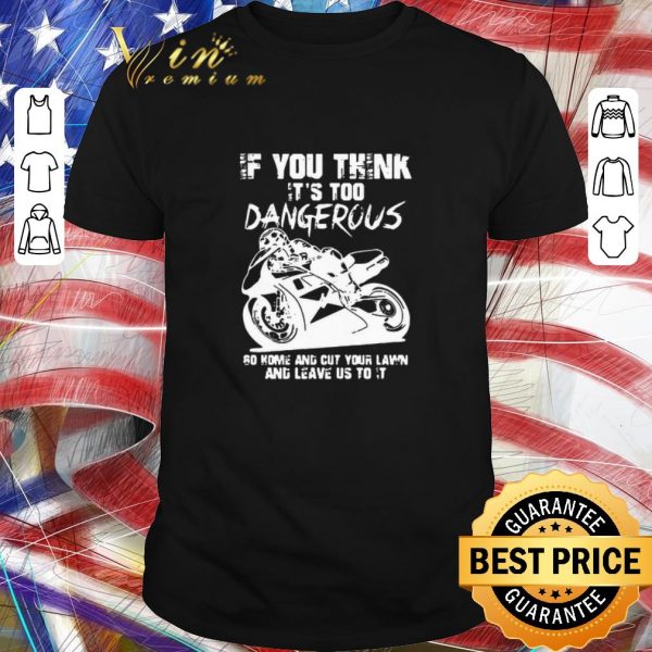 Top Guy Martin If You Think It’s Too Dangerous Go Home And Cut Your Lawn shirt