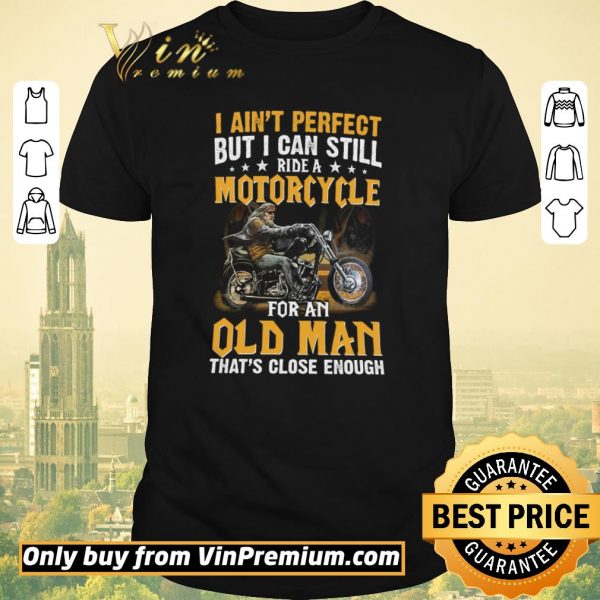 Top I Ain't Perfect But I Can Still Ride A Motorcycle For An Old Man shirt sweater