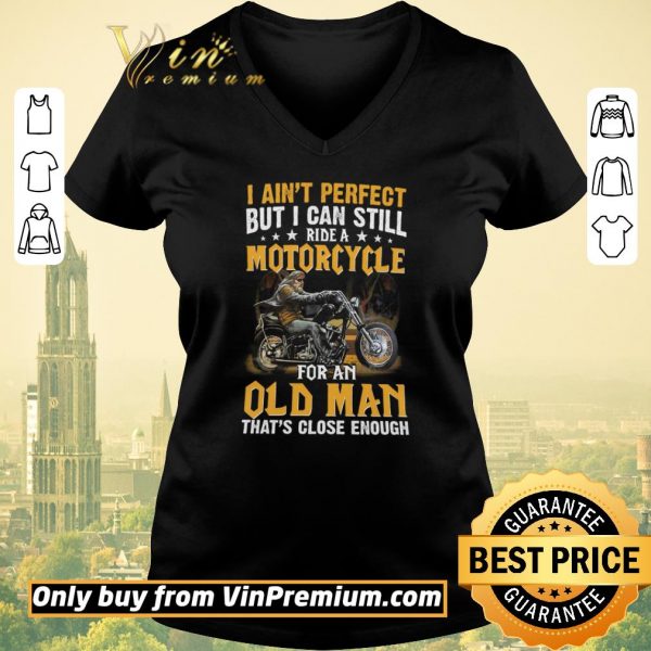 Top I Ain't Perfect But I Can Still Ride A Motorcycle For An Old Man shirt sweater
