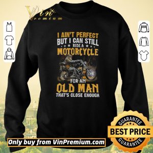 Top I Ain't Perfect But I Can Still Ride A Motorcycle For An Old Man shirt sweater 2
