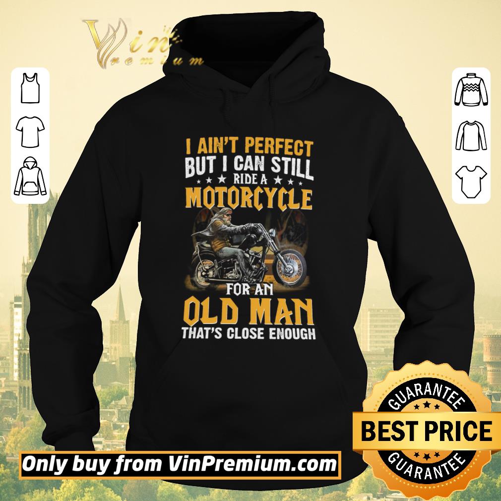 Top I Ain't Perfect But I Can Still Ride A Motorcycle For An Old Man shirt sweater Top I Ain t Perfect But I Can Still Ride A Motorcycle For An Old Man shirt sweater 4 - Top I Ain't Perfect But I Can Still Ride A Motorcycle For An Old Man shirt sweater