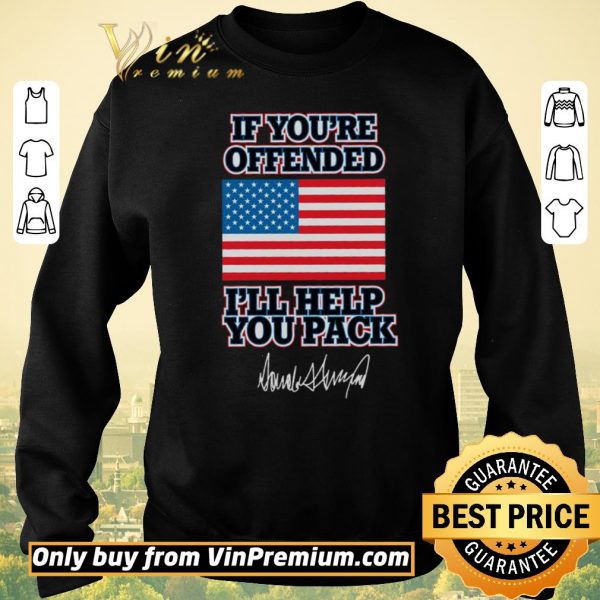 Top If You're Offended I'll Help You Pack American Flag Donald Trump Signature shirt sweater