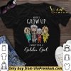 When I Grow Up I Want To Be A Golden Girl shirt sweater