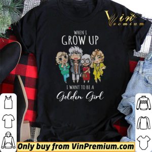 When I Grow Up I Want To Be A Golden Girl shirt sweater 1