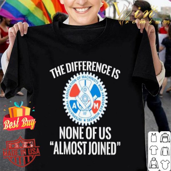 IAMAW the difference is none of us almost joined shirt